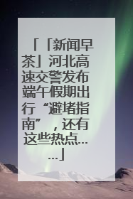 「新闻早茶」河北高速交警发布端午假期出行“避堵指南”，还有这些热点……